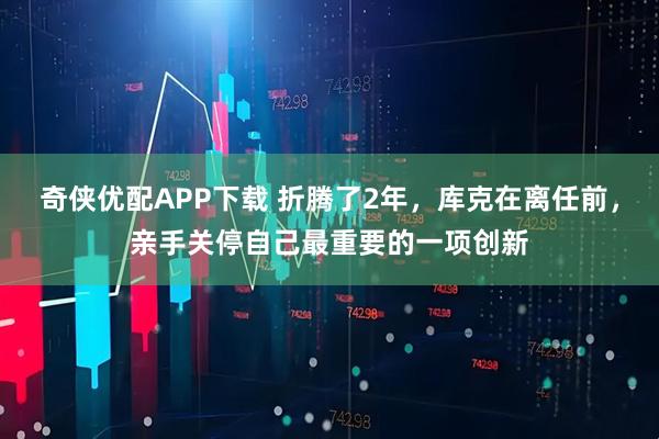 奇侠优配APP下载 折腾了2年，库克在离任前，亲手关停自己最重要的一项创新